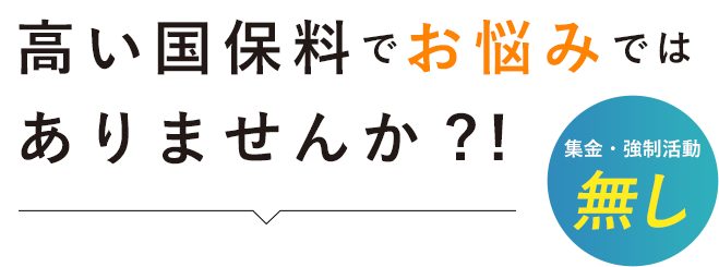 高い国保料でお悩みではありませんか?! 集金・強制活動 無し