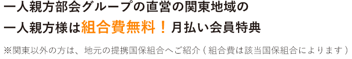 一人親方部会グループの直営の関東地域の一人親方様は組合費無料！月払い会員特典 ※関東以外の方は、地元の提携国保組合へご紹介(組合費は該当国保組合によります)