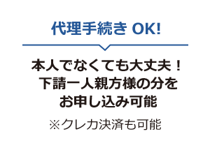 代理手続きOK! 本人でなくても大丈夫！下請一人親方様の分をお申し込み可能 ※クレカ決済も可能